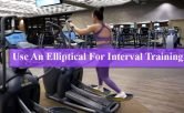 How To Use An Elliptical For Interval Training